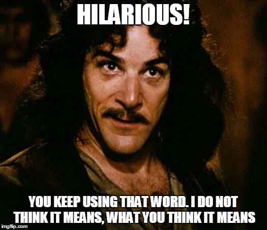 Inigo Montoya | HILARIOUS! YOU KEEP USING THAT WORD. I DO NOT THINK IT MEANS, WHAT YOU THINK IT MEANS | image tagged in memes,inigo montoya | made w/ Imgflip meme maker