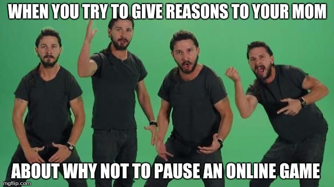 Don't let your dreams be dreams Matt, JUST DO IT!!!! | WHEN YOU TRY TO GIVE REASONS TO YOUR MOM; ABOUT WHY NOT TO PAUSE AN ONLINE GAME | image tagged in don't let your dreams be dreams matt just do it!!!! | made w/ Imgflip meme maker