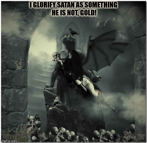 Airhead! | I GLORIFY SATAN AS SOMETHING HE IS NOT, GOLD! | image tagged in bad lilith,lilith,satan,satanism,airhead,stairway to heaven | made w/ Imgflip meme maker