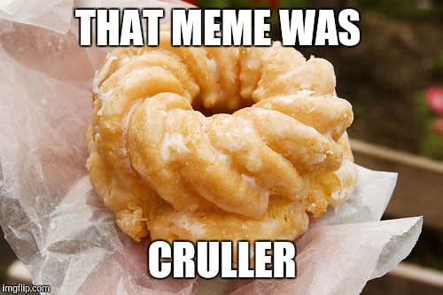 THAT MEME WAS CRULLER | made w/ Imgflip meme maker