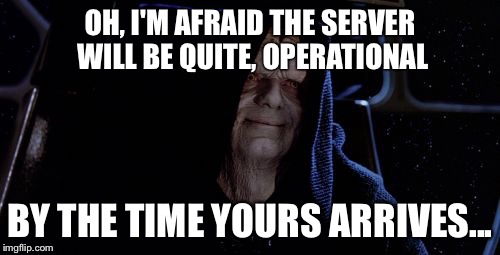 Emperor Palpatine - Death Star | OH, I'M AFRAID THE SERVER WILL BE QUITE, OPERATIONAL; BY THE TIME YOURS ARRIVES... | image tagged in emperor palpatine - death star | made w/ Imgflip meme maker