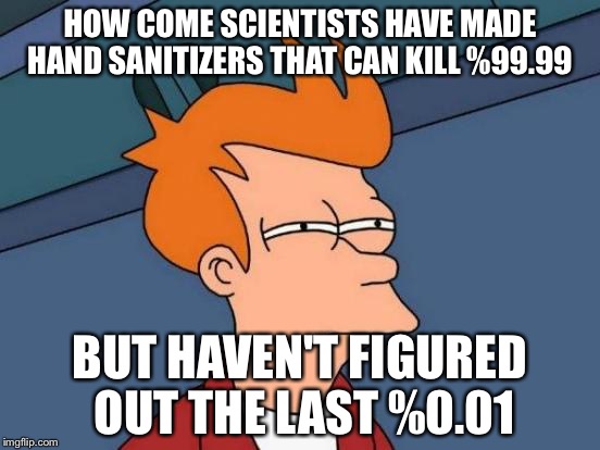 Futurama Fry Meme | HOW COME SCIENTISTS HAVE MADE HAND SANITIZERS THAT CAN KILL %99.99; BUT HAVEN'T FIGURED OUT THE LAST %0.01 | image tagged in memes,futurama fry | made w/ Imgflip meme maker