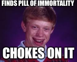 Bad luck, Brian. | FINDS PILL OF IMMORTALITY; CHOKES ON IT | image tagged in bad luck brian | made w/ Imgflip meme maker