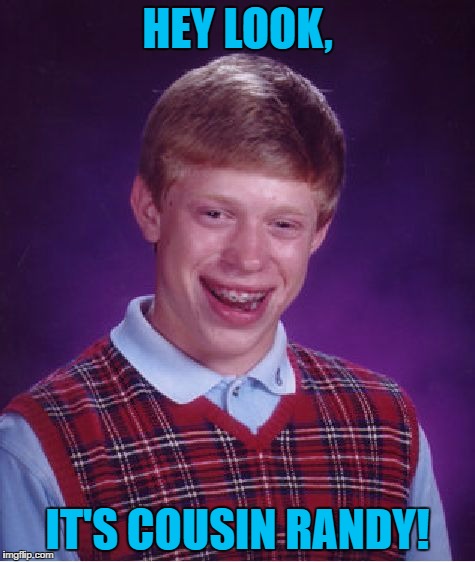 Bad Luck Brian Meme | HEY LOOK, IT'S COUSIN RANDY! | image tagged in memes,bad luck brian | made w/ Imgflip meme maker