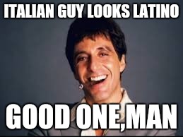 ITALIAN GUY LOOKS LATINO GOOD ONE,MAN | made w/ Imgflip meme maker