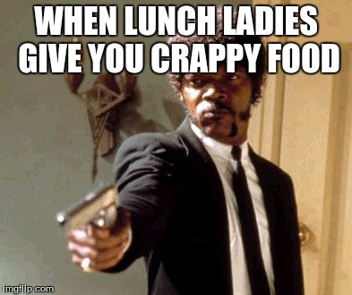 Say That Again I Dare You Meme | WHEN LUNCH LADIES GIVE YOU CRAPPY FOOD | image tagged in memes,say that again i dare you | made w/ Imgflip meme maker