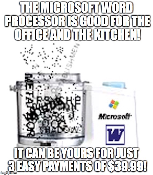 Microsoft Word Processor | THE MICROSOFT WORD PROCESSOR IS GOOD FOR THE OFFICE AND THE KITCHEN! IT CAN BE YOURS FOR JUST 3 EASY PAYMENTS OF $39.99! | image tagged in microsoft word,memes | made w/ Imgflip meme maker