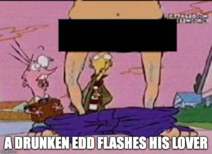 Flasher Edd | A DRUNKEN EDD FLASHES HIS LOVER | image tagged in ed edd n eddy,flasher,memes | made w/ Imgflip meme maker
