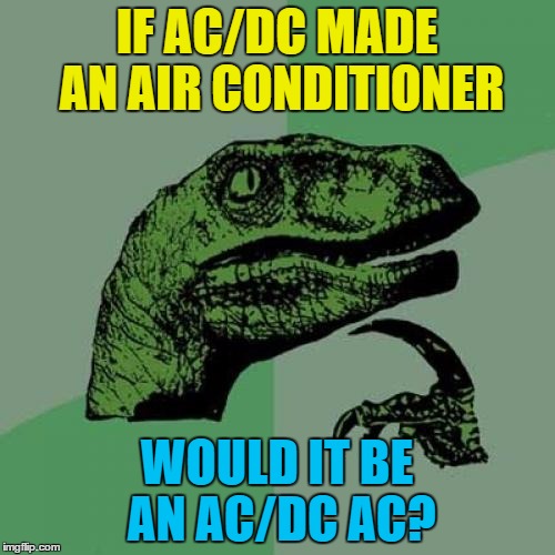Philosoraptor Meme | IF AC/DC MADE AN AIR CONDITIONER WOULD IT BE AN AC/DC AC? | image tagged in memes,philosoraptor | made w/ Imgflip meme maker