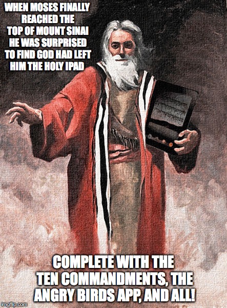 Moses With iPad | WHEN MOSES FINALLY REACHED THE TOP OF MOUNT SINAI HE WAS SURPRISED TO FIND GOD HAD LEFT HIM THE HOLY IPAD; COMPLETE WITH THE TEN COMMANDMENTS, THE ANGRY BIRDS APP, AND ALL! | image tagged in moses,ipad,memes | made w/ Imgflip meme maker