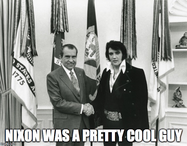 Nixon With Elvis Presley | NIXON WAS A PRETTY COOL GUY | image tagged in richard nixon,elvis presley,memes | made w/ Imgflip meme maker