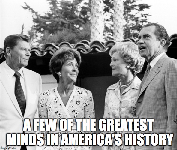 Nixon and Reagan | A FEW OF THE GREATEST MINDS IN AMERICA'S HISTORY | image tagged in richard nixon,ronald reagan,memes | made w/ Imgflip meme maker