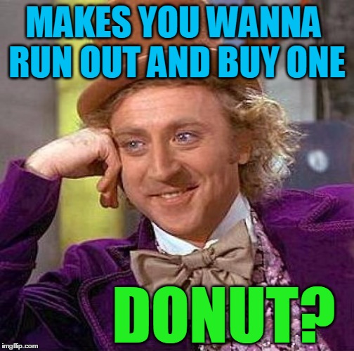 Creepy Condescending Wonka Meme | MAKES YOU WANNA RUN OUT AND BUY ONE DONUT? | image tagged in memes,creepy condescending wonka | made w/ Imgflip meme maker