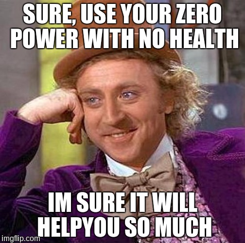Creepy Condescending Wonka Meme | SURE, USE YOUR ZERO POWER WITH NO HEALTH; IM SURE IT WILL HELPYOU SO MUCH | image tagged in memes,creepy condescending wonka | made w/ Imgflip meme maker