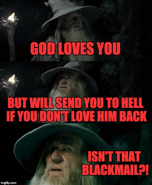 Confused Gandalf | GOD LOVES YOU; BUT WILL SEND YOU TO HELL IF YOU DON'T LOVE HIM BACK; ISN'T THAT BLACKMAIL?! | image tagged in memes,confused gandalf | made w/ Imgflip meme maker