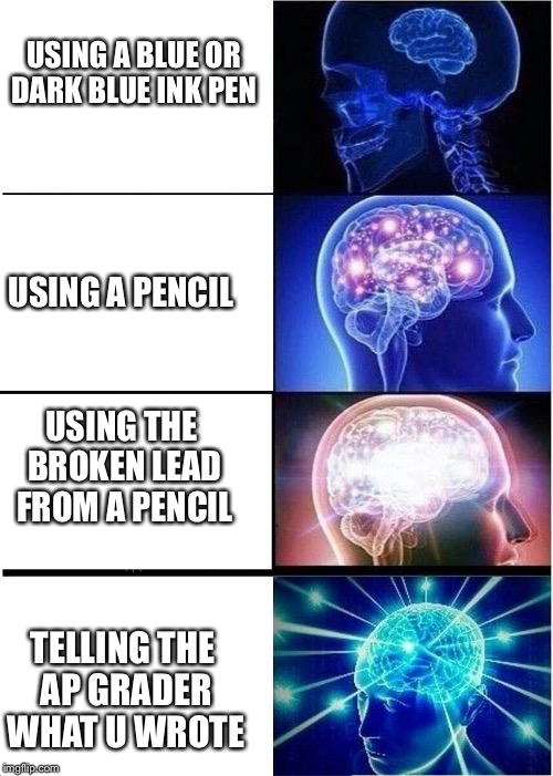 Expanding Brain | USING A BLUE OR DARK BLUE INK PEN; USING A PENCIL; USING THE BROKEN LEAD FROM A PENCIL; TELLING THE AP GRADER WHAT U WROTE | image tagged in expanding brain | made w/ Imgflip meme maker