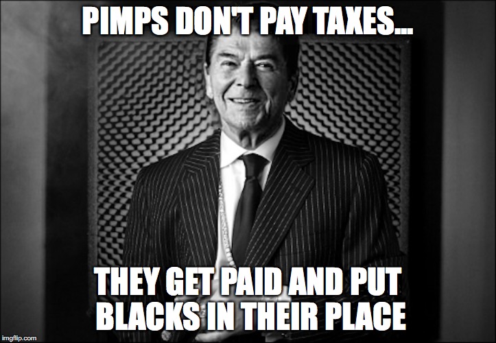 Reagan Pimp | PIMPS DON'T PAY TAXES... THEY GET PAID AND PUT BLACKS IN THEIR PLACE | image tagged in pimp,ronald reagan,memes | made w/ Imgflip meme maker