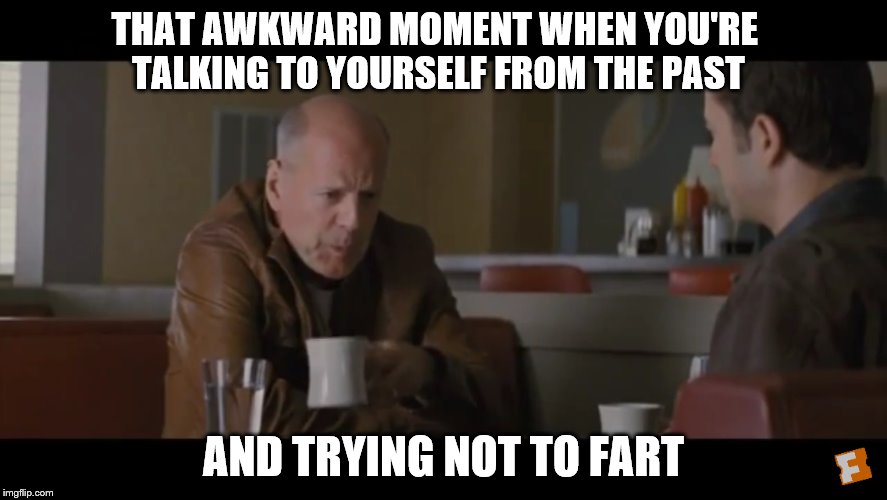 That awkward moment | THAT AWKWARD MOMENT WHEN YOU'RE TALKING TO YOURSELF FROM THE PAST; AND TRYING NOT TO FART | image tagged in looper,bruce willis,joseph gordon-levitt,sci-fi,that awkward moment,time travel | made w/ Imgflip meme maker