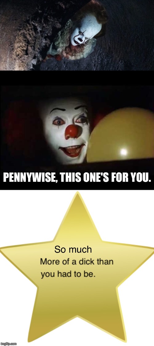 Pennywise for biggest asshat ever. | PENNYWISE, THIS ONE'S FOR YOU. | image tagged in it,tim curry,stephen king,pennywise | made w/ Imgflip meme maker