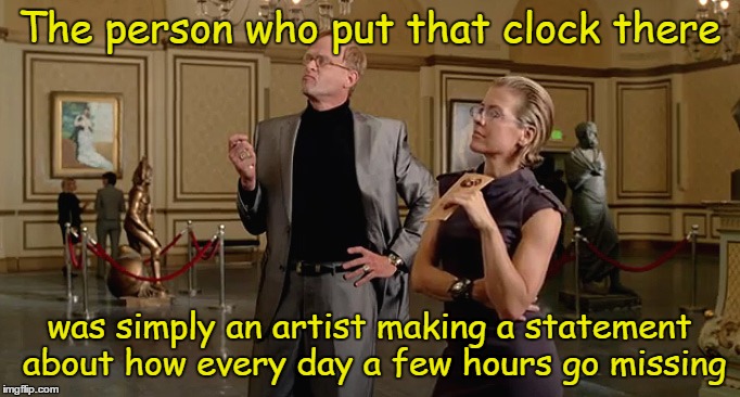 The person who put that clock there was simply an artist making a statement about how every day a few hours go missing | made w/ Imgflip meme maker