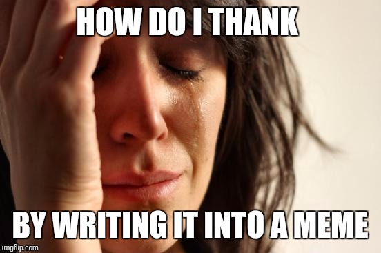 First World Problems Meme | HOW DO I THANK BY WRITING IT INTO A MEME | image tagged in memes,first world problems | made w/ Imgflip meme maker
