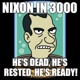 NIXON IN 3000 HE'S DEAD, HE'S RESTED, HE'S READY! | made w/ Imgflip meme maker
