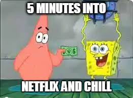 5 min. into Netflix and Chill | 5 MINUTES INTO; NETFLIX AND CHILL | image tagged in spongebob,patrick star,netflix and chill,netflix | made w/ Imgflip meme maker