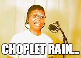 Chocolate Rain | CHOPLET RAIN... | image tagged in chocolate rain | made w/ Imgflip meme maker