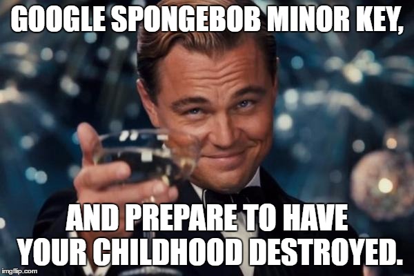 ------------Who lurks in a pineapple plotting your doom?-------------Spongebob Squarepants! | GOOGLE SPONGEBOB MINOR KEY, AND PREPARE TO HAVE YOUR CHILDHOOD DESTROYED. | image tagged in memes,leonardo dicaprio cheers | made w/ Imgflip meme maker