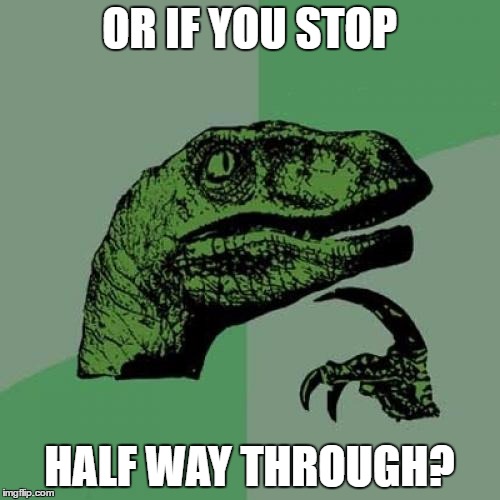 Philosoraptor Meme | OR IF YOU STOP HALF WAY THROUGH? | image tagged in memes,philosoraptor | made w/ Imgflip meme maker