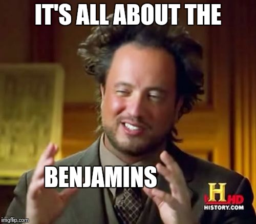 Ancient Aliens Meme | IT'S ALL ABOUT THE BENJAMINS | image tagged in memes,ancient aliens | made w/ Imgflip meme maker