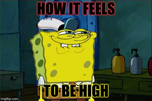 Don't You Squidward | HOW IT FEELS; TO BE HIGH | image tagged in memes,dont you squidward | made w/ Imgflip meme maker