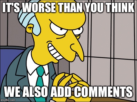 Burns | IT'S WORSE THAN YOU THINK WE ALSO ADD COMMENTS | image tagged in burns | made w/ Imgflip meme maker