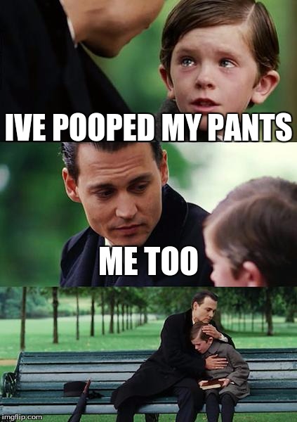 Finding Neverland Meme | IVE POOPED MY PANTS; ME TOO | image tagged in memes,finding neverland | made w/ Imgflip meme maker