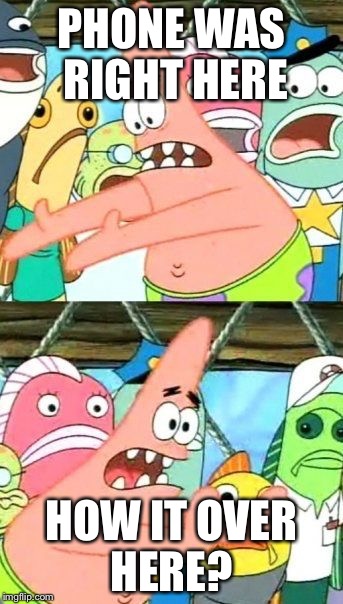 Put It Somewhere Else Patrick | PHONE WAS RIGHT HERE; HOW IT OVER HERE? | image tagged in memes,put it somewhere else patrick | made w/ Imgflip meme maker