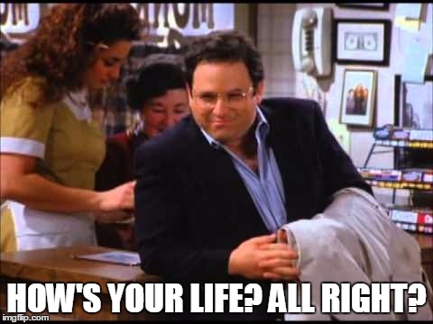 HOW'S YOUR LIFE? ALL RIGHT? | image tagged in george costanza,toupee | made w/ Imgflip meme maker