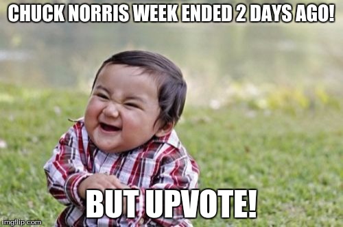 Evil Toddler Meme | CHUCK NORRIS WEEK ENDED 2 DAYS AGO! BUT UPVOTE! | image tagged in memes,evil toddler | made w/ Imgflip meme maker