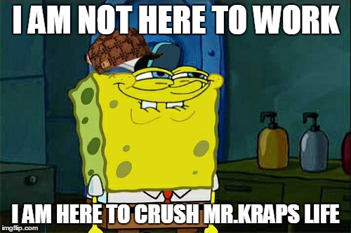 Don't You Squidward Meme | I AM NOT HERE TO WORK; I AM HERE TO CRUSH MR.KRAPS LIFE | image tagged in memes,dont you squidward,scumbag | made w/ Imgflip meme maker