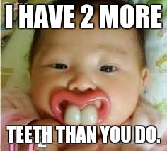 I HAVE 2 MORE; TEETH THAN YOU DO. | image tagged in baby | made w/ Imgflip meme maker