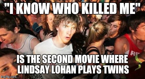 #Twincredible | "I KNOW WHO KILLED ME"; IS THE SECOND MOVIE WHERE LINDSAY LOHAN PLAYS TWINS | image tagged in memes,sudden clarity clarence,movies,lindsay lohan,i know who killed me | made w/ Imgflip meme maker