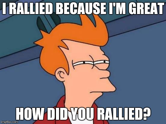 Futurama Fry | I RALLIED BECAUSE I'M GREAT; HOW DID YOU RALLIED? | image tagged in memes,futurama fry | made w/ Imgflip meme maker