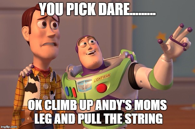 YOU PICK DARE......... OK CLIMB UP ANDY'S MOMS LEG AND PULL THE STRING | image tagged in buzz | made w/ Imgflip meme maker