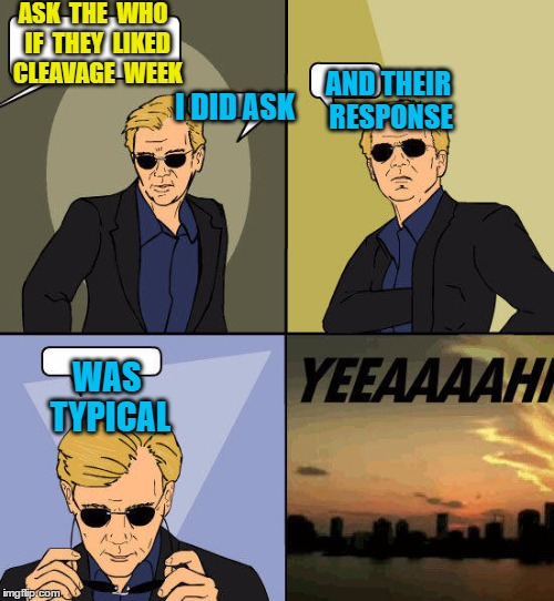 CSI Miami Yeah | ASK  THE  WHO  IF  THEY  LIKED  CLEAVAGE  WEEK; I DID ASK; AND THEIR RESPONSE; WAS TYPICAL | image tagged in csi miami yeah | made w/ Imgflip meme maker
