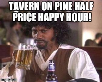 Chappelle Samuel Jackson Beer | TAVERN ON PINE HALF PRICE HAPPY HOUR! | image tagged in chappelle samuel jackson beer | made w/ Imgflip meme maker