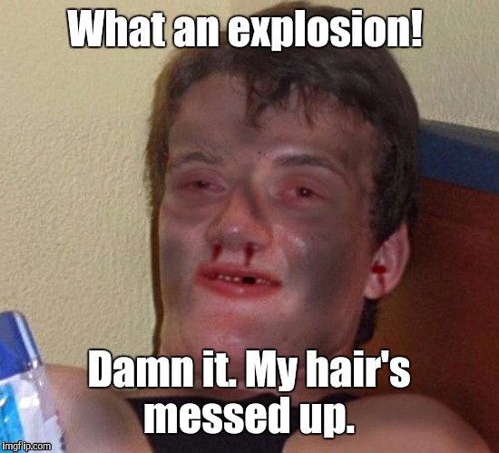 1m9k9c.jpg | What an explosion! Damn it. My hair's messed up. | image tagged in 1m9k9cjpg | made w/ Imgflip meme maker