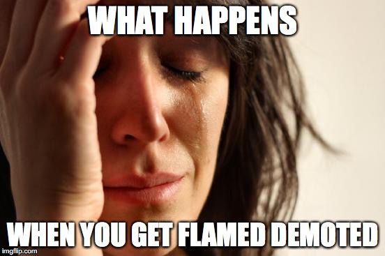 First World Problems Meme | WHAT HAPPENS; WHEN YOU GET FLAMED DEMOTED | image tagged in memes,first world problems | made w/ Imgflip meme maker