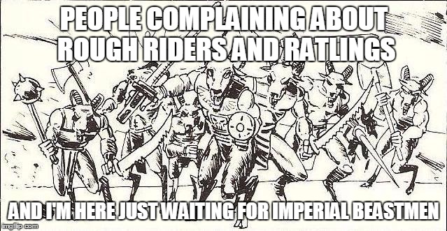 PEOPLE COMPLAINING ABOUT ROUGH RIDERS AND RATLINGS; AND I'M HERE JUST WAITING FOR IMPERIAL BEASTMEN | made w/ Imgflip meme maker