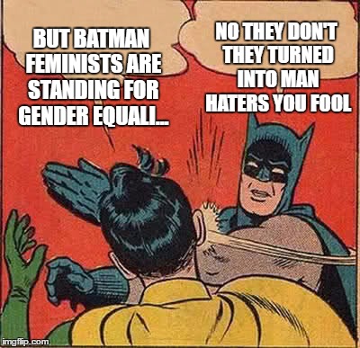 Batman Slapping Robin Meme | BUT BATMAN FEMINISTS ARE STANDING FOR GENDER EQUALI... NO THEY DON'T THEY TURNED INTO MAN HATERS YOU FOOL | image tagged in memes,batman slapping robin | made w/ Imgflip meme maker