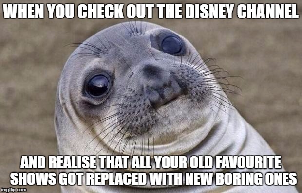 Awkward Moment Sealion Meme |  WHEN YOU CHECK OUT THE DISNEY CHANNEL; AND REALISE THAT ALL YOUR OLD FAVOURITE  SHOWS GOT REPLACED WITH NEW BORING ONES | image tagged in memes,awkward moment sealion | made w/ Imgflip meme maker
