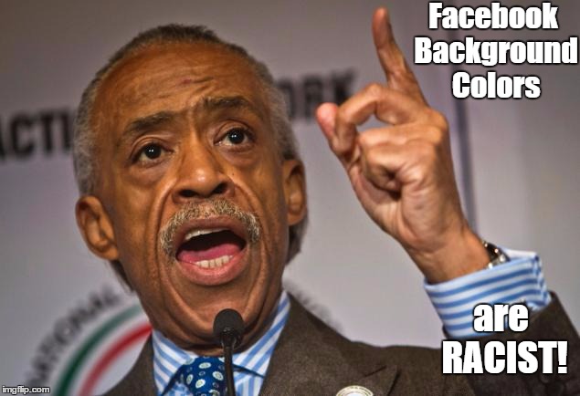 OH NO!  | Facebook Background Colors; are RACIST! | image tagged in al sharpton that's racist,al sharpton,al sharpton racist | made w/ Imgflip meme maker